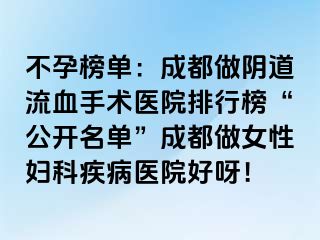 不孕榜单：成都做阴道流血手术医院排行榜“公开名单”成都做女性妇科疾病医院好呀！