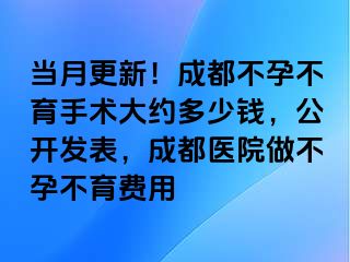 当月更新！成都不孕不育手术大约多少钱，公开发表，成都医院做不孕不育费用