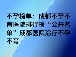 不孕榜单：成都不孕不育医院排行榜“公开名单”成都医院治疗不孕不育