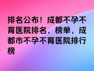 排名公布！成都不孕不育医院排名，榜单，成都市不孕不育医院排行榜