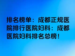 排名榜单：成都正规医院排行医院妇科：成都医院妇科排名总榜！