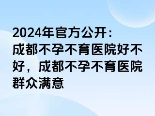 2024年官方公开：成都不孕不育医院好不好，成都不孕不育医院群众满意