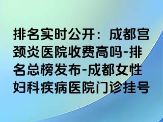 排名实时公开：成都宫颈炎医院收费高吗-排名总榜发布-成都女性妇科疾病医院门诊挂号