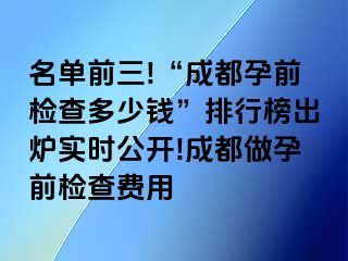 名单前三!“成都孕前检查多少钱”排行榜出炉实时公开!成都做孕前检查费用