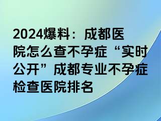 2024爆料：成都医院怎么查不孕症“实时公开”成都专业不孕症检查医院排名