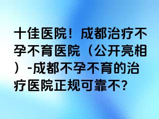 十佳医院！成都治疗不孕不育医院（公开亮相）-成都不孕不育的治疗医院正规可靠不？