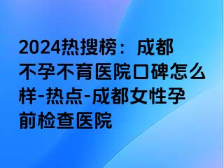 2024热搜榜：成都不孕不育医院口碑怎么样-热点-成都女性孕前检查医院