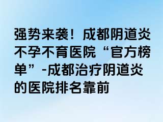 强势来袭！成都阴道炎不孕不育医院“官方榜单”-成都治疗阴道炎的医院排名靠前