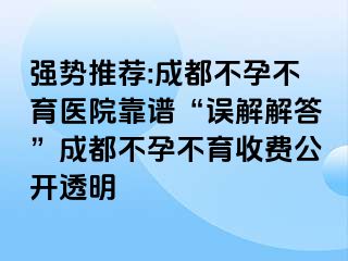 强势推荐:成都不孕不育医院靠谱“误解解答”成都不孕不育收费公开透明