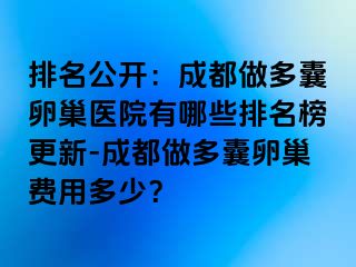 排名公开：成都做多囊卵巢医院有哪些排名榜更新-成都做多囊卵巢费用多少？