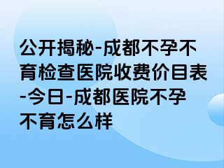 公开揭秘-成都不孕不育检查医院收费价目表-今日-成都医院不孕不育怎么样