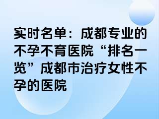 实时名单：成都专业的不孕不育医院“排名一览”成都市治疗女性不孕的医院