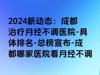 2024新动态：成都治疗月经不调医院-具体排名-总榜宣布-成都哪家医院看月经不调