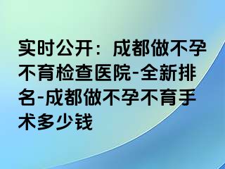 实时公开：成都做不孕不育检查医院-全新排名-成都做不孕不育手术多少钱