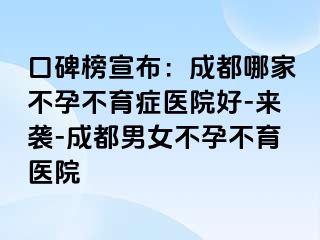 口碑榜宣布：成都哪家不孕不育症医院好-来袭-成都男女不孕不育医院