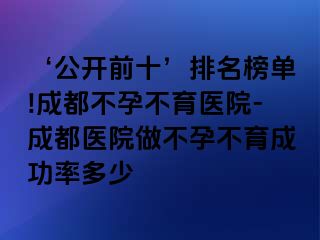 ‘公开前十’排名榜单!成都不孕不育医院-成都医院做不孕不育成功率多少