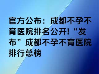 官方公布：成都不孕不育医院排名公开!“发布”成都不孕不育医院排行总榜