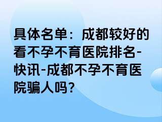 具体名单：成都较好的看不孕不育医院排名-快讯-成都不孕不育医院骗人吗？