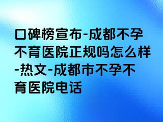 口碑榜宣布-成都不孕不育医院正规吗怎么样-热文-成都市不孕不育医院电话