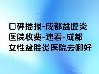 口碑播报-成都盆腔炎医院收费-速看-成都女性盆腔炎医院去哪好