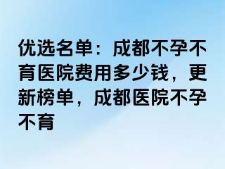 优选名单：成都不孕不育医院费用多少钱，更新榜单，成都医院不孕不育