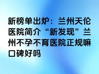 新榜单出炉：兰州天伦医院简介“新发现”兰州不孕不育医院正规嘛口碑好吗