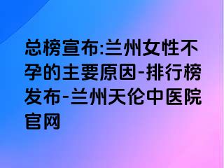 总榜宣布:兰州女性不孕的主要原因-排行榜发布-兰州天伦中医院官网