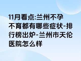 11月看点:兰州不孕不育都有哪些症状-排行榜出炉-兰州市天伦医院怎么样